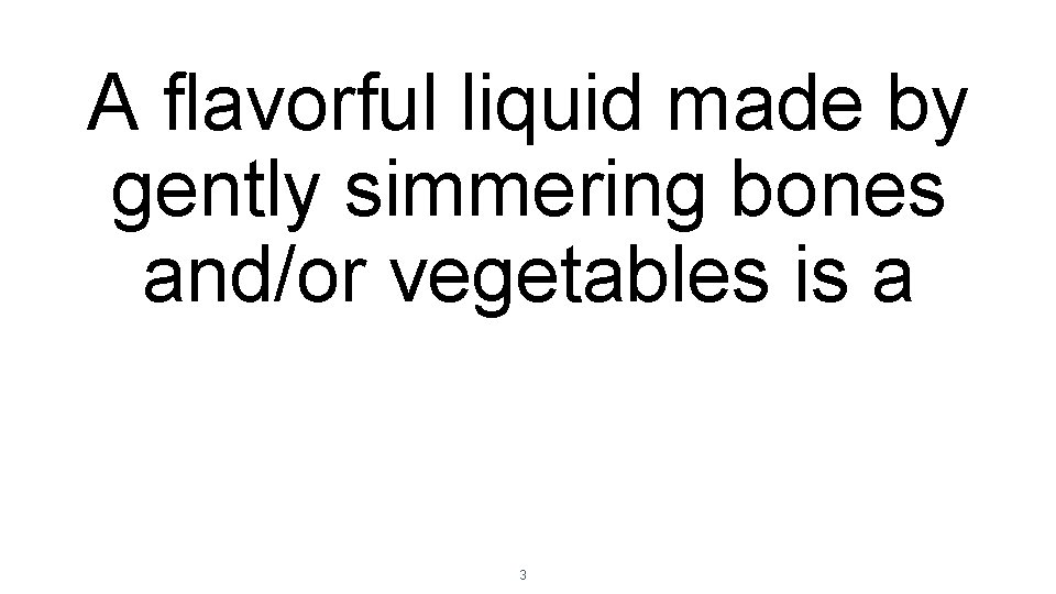 A flavorful liquid made by gently simmering bones and/or vegetables is a 3 