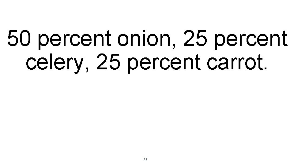 50 percent onion, 25 percent celery, 25 percent carrot. 37 