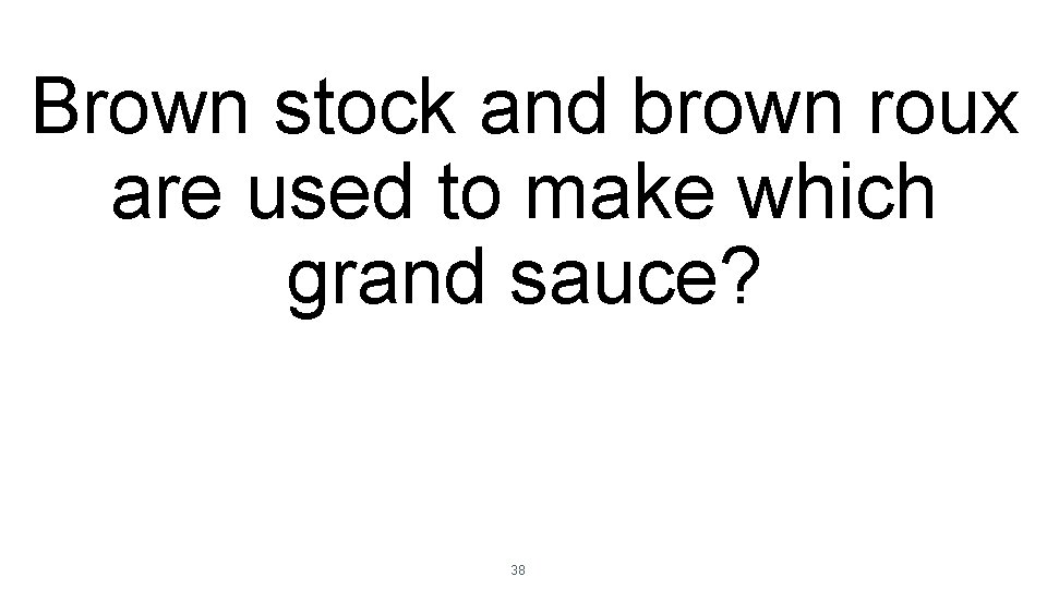 Brown stock and brown roux are used to make which grand sauce? 38 