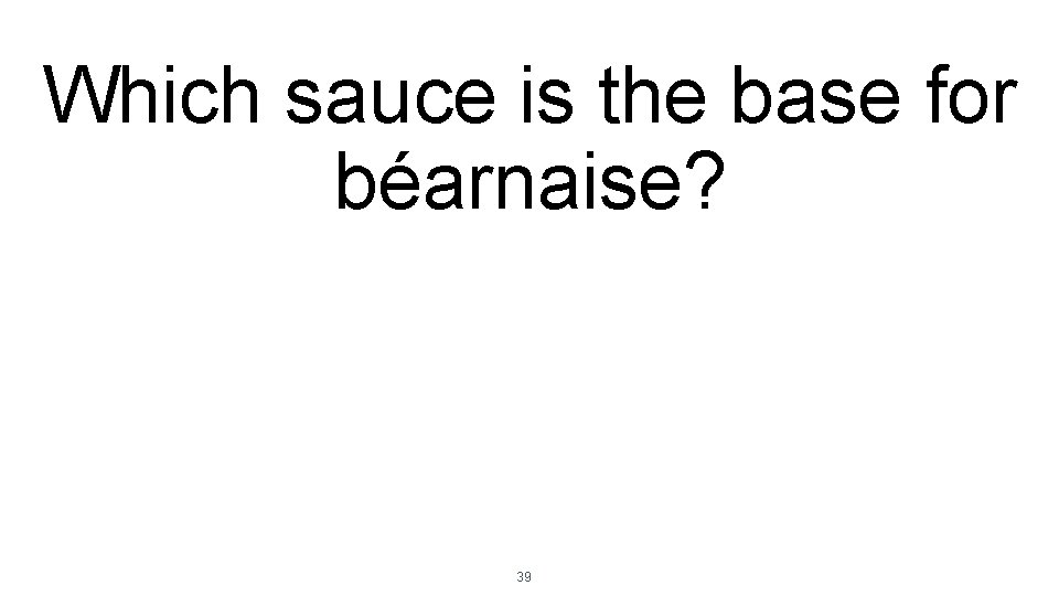 Which sauce is the base for béarnaise? 39 