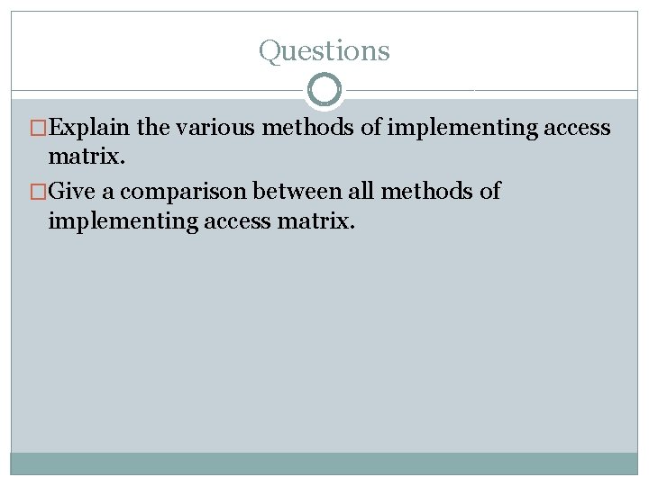 Questions �Explain the various methods of implementing access matrix. �Give a comparison between all