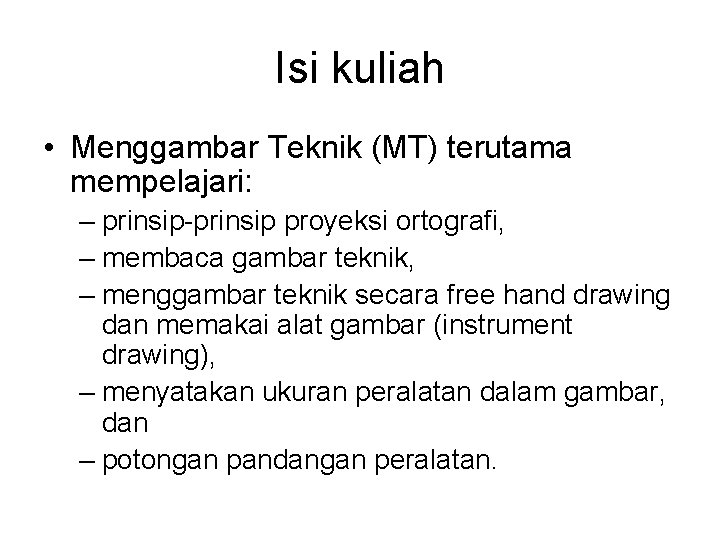 Isi kuliah • Menggambar Teknik (MT) terutama mempelajari: – prinsip-prinsip proyeksi ortografi, – membaca Isi kuliah • Menggambar Teknik (MT) terutama mempelajari: – prinsip-prinsip proyeksi ortografi, – membaca