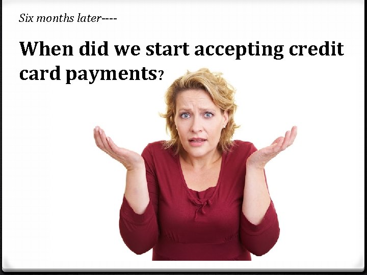 Six months later---- When did we start accepting credit card payments? 