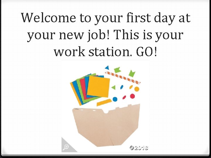 Welcome to your first day at your new job! This is your work station.