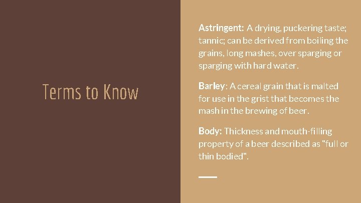 Astringent: A drying, puckering taste; tannic; can be derived from boiling the grains, long