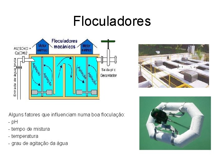 Floculadores Alguns fatores que influenciam numa boa floculação: - p. H - tempo de