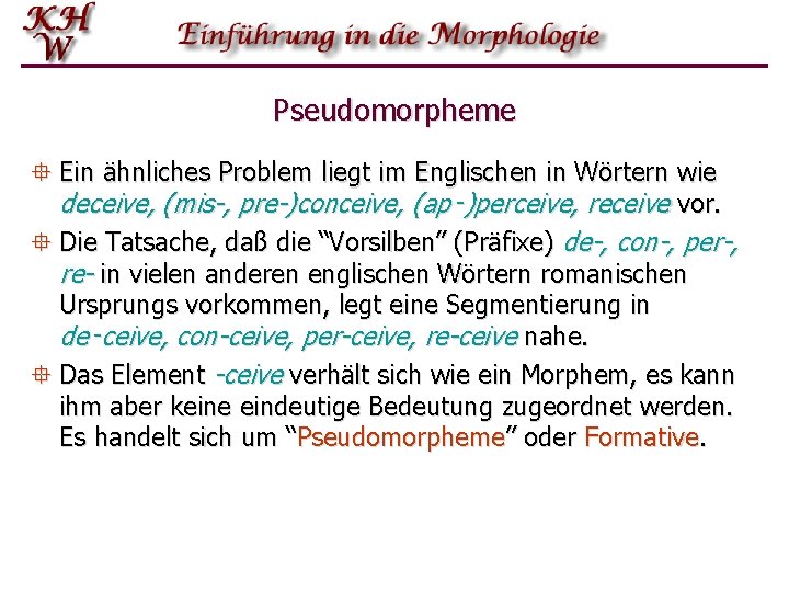 Pseudomorpheme ° Ein ähnliches Problem liegt im Englischen in Wörtern wie deceive, (mis-, pre-)conceive,