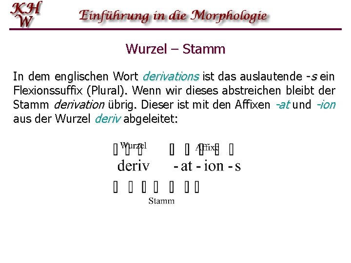 Wurzel – Stamm In dem englischen Wort derivations ist das auslautende s ein Flexionssuffix