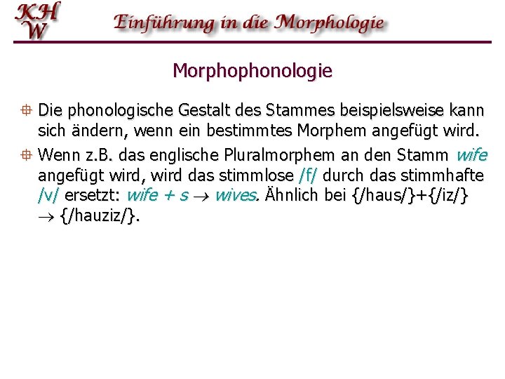 Morphophonologie ° Die phonologische Gestalt des Stammes beispielsweise kann sich ändern, wenn ein bestimmtes