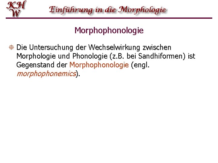 Morphophonologie ° Die Untersuchung der Wechselwirkung zwischen Morphologie und Phonologie (z. B. bei Sandhiformen)