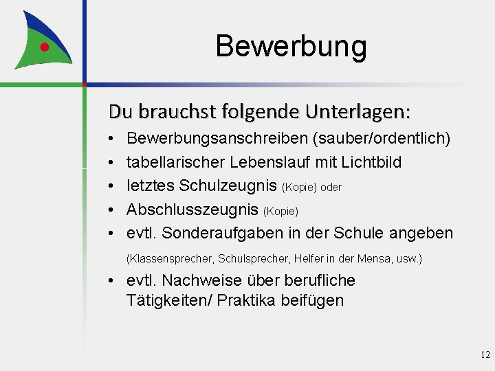 Bewerbung Du brauchst folgende Unterlagen: • • • Bewerbungsanschreiben (sauber/ordentlich) tabellarischer Lebenslauf mit Lichtbild