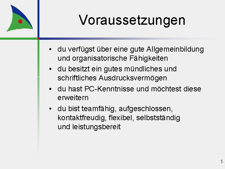 Voraussetzungen • du verfügst über eine gute Allgemeinbildung und organisatorische Fähigkeiten • du besitzt