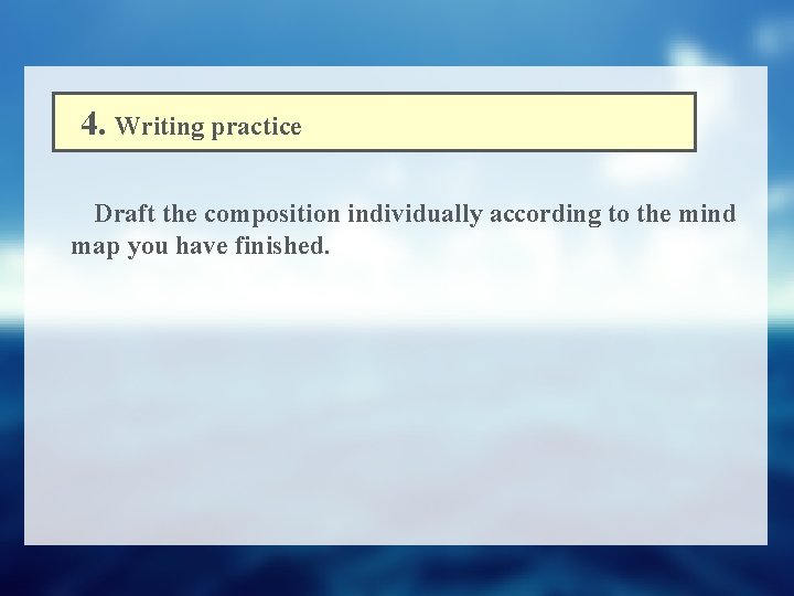 4. Writing practice Draft the composition individually according to the mind map you have