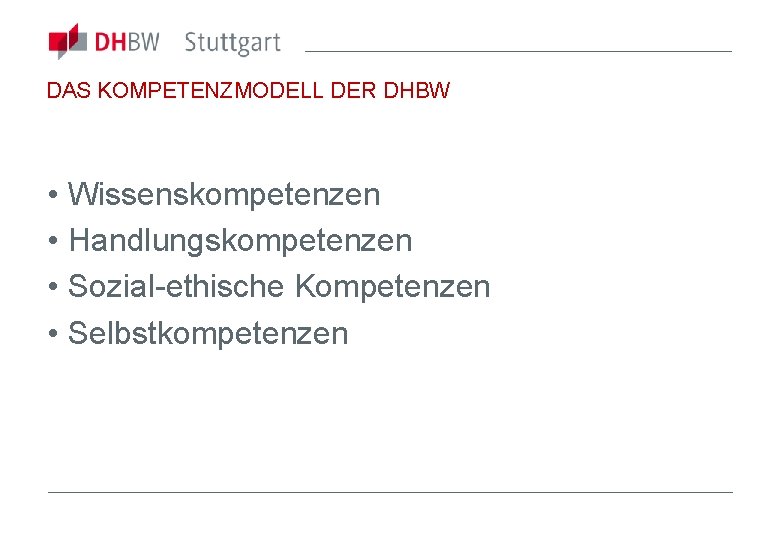 DAS KOMPETENZMODELL DER DHBW • Wissenskompetenzen • Handlungskompetenzen • Sozial-ethische Kompetenzen • Selbstkompetenzen 