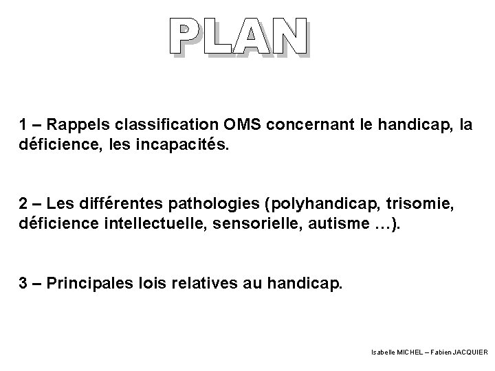 1 – Rappels classification OMS concernant le handicap, la déficience, les incapacités. 2 –