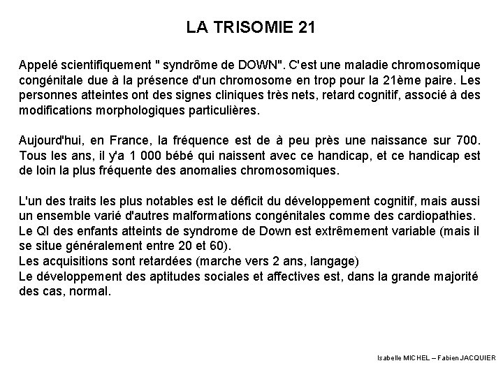 LA TRISOMIE 21 Appelé scientifiquement " syndrôme de DOWN". C'est une maladie chromosomique congénitale