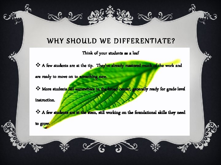 WHY SHOULD WE DIFFERENTIATE? Think of your students as a leaf v A few