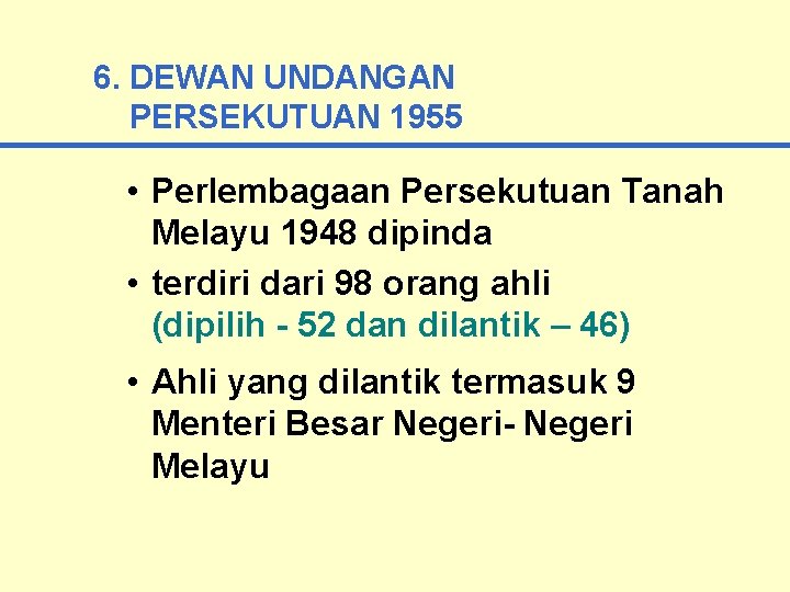 6. DEWAN UNDANGAN PERSEKUTUAN 1955 • Perlembagaan Persekutuan Tanah Melayu 1948 dipinda • terdiri