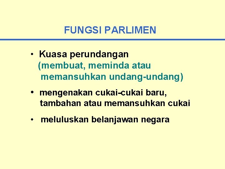 FUNGSI PARLIMEN • Kuasa perundangan (membuat, meminda atau memansuhkan undang-undang) • mengenakan cukai-cukai baru,