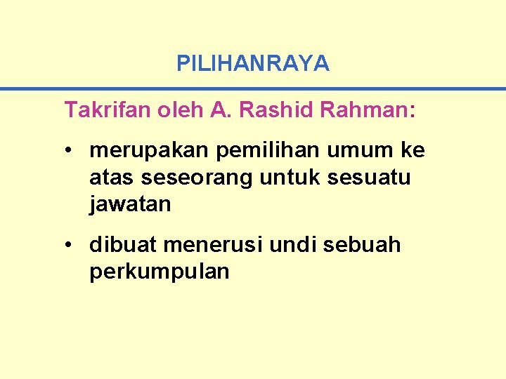 PILIHANRAYA Takrifan oleh A. Rashid Rahman: • merupakan pemilihan umum ke atas seseorang untuk