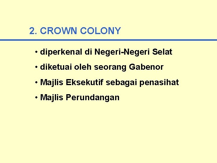 2. CROWN COLONY • diperkenal di Negeri-Negeri Selat • diketuai oleh seorang Gabenor •