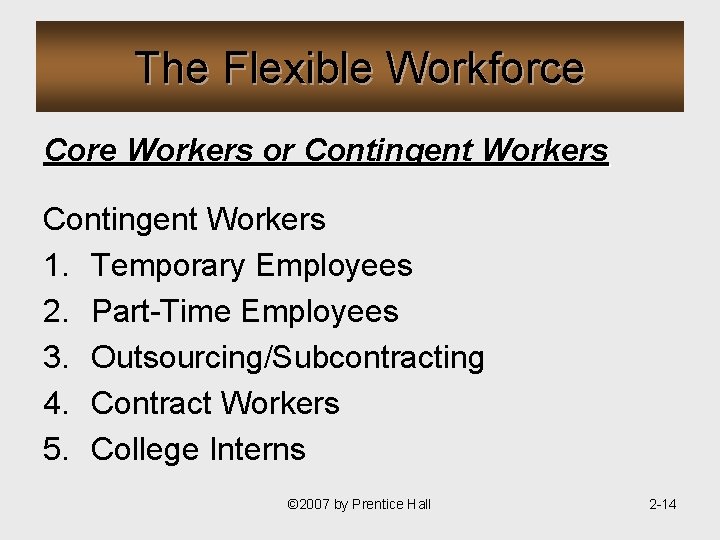 The Flexible Workforce Core Workers or Contingent Workers 1. Temporary Employees 2. Part-Time Employees