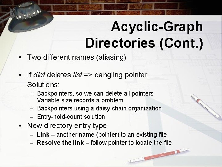 Acyclic-Graph Directories (Cont. ) • Two different names (aliasing) • If dict deletes list