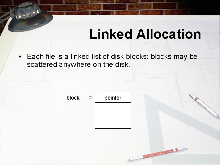 Linked Allocation • Each file is a linked list of disk blocks: blocks may