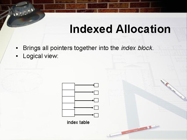 Indexed Allocation • Brings all pointers together into the index block. • Logical view: