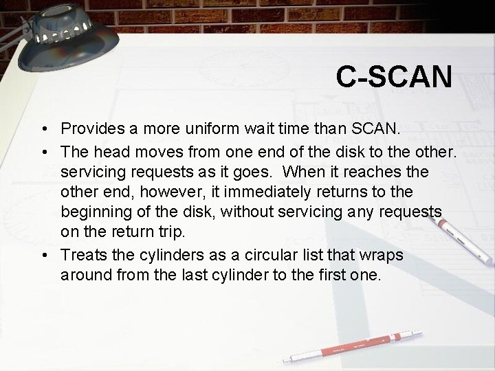 C-SCAN • Provides a more uniform wait time than SCAN. • The head moves