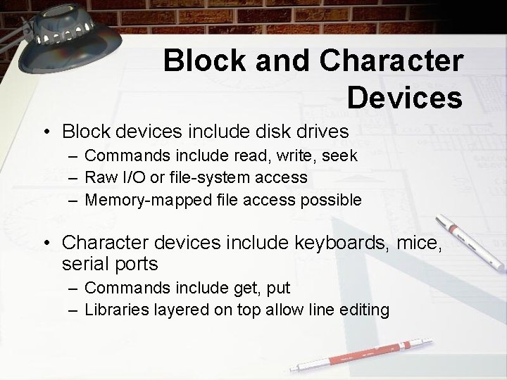 Block and Character Devices • Block devices include disk drives – Commands include read,