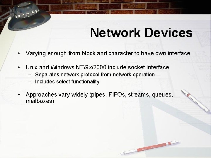 Network Devices • Varying enough from block and character to have own interface •