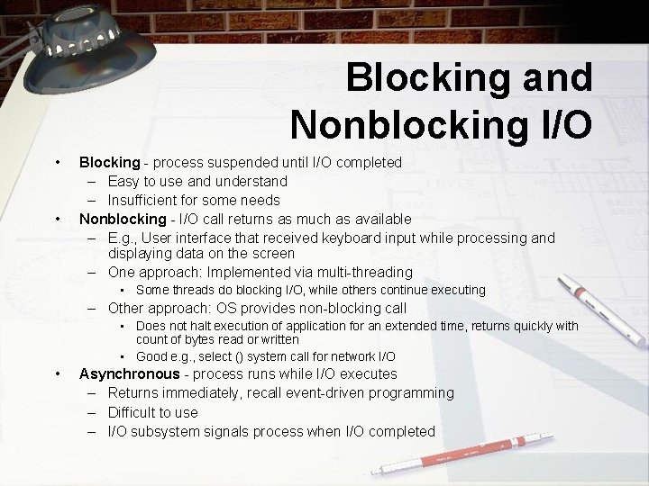 Blocking and Nonblocking I/O • • Blocking - process suspended until I/O completed –