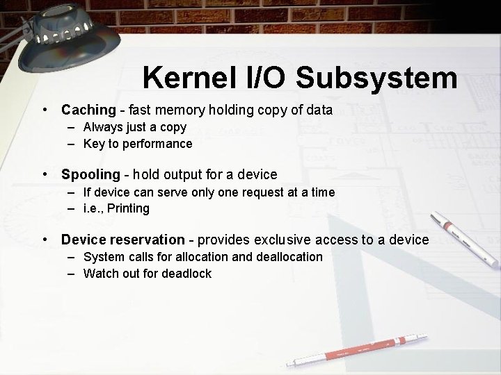 Kernel I/O Subsystem • Caching - fast memory holding copy of data – Always