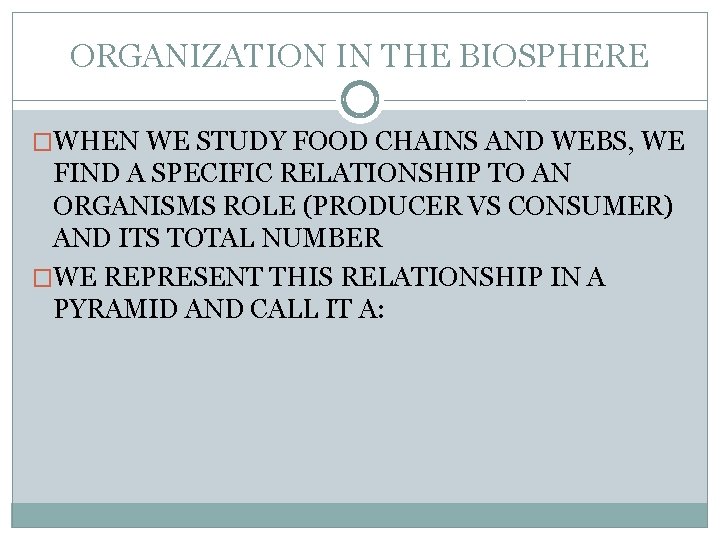 ORGANIZATION IN THE BIOSPHERE �WHEN WE STUDY FOOD CHAINS AND WEBS, WE FIND A