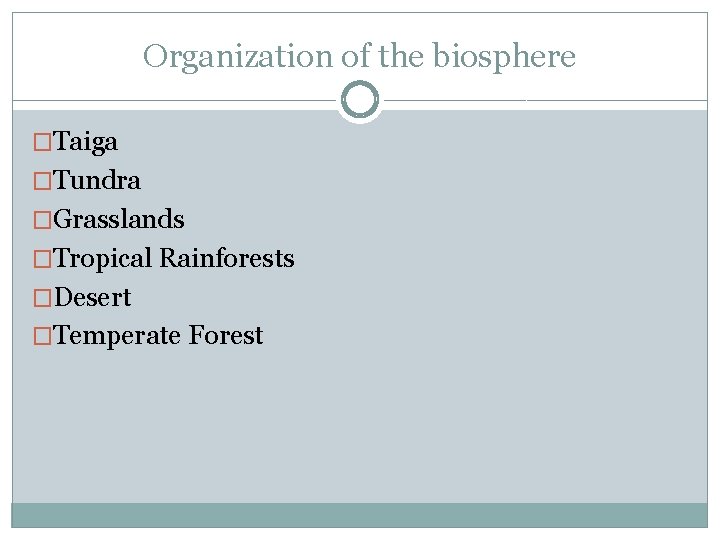 Organization of the biosphere �Taiga �Tundra �Grasslands �Tropical Rainforests �Desert �Temperate Forest 