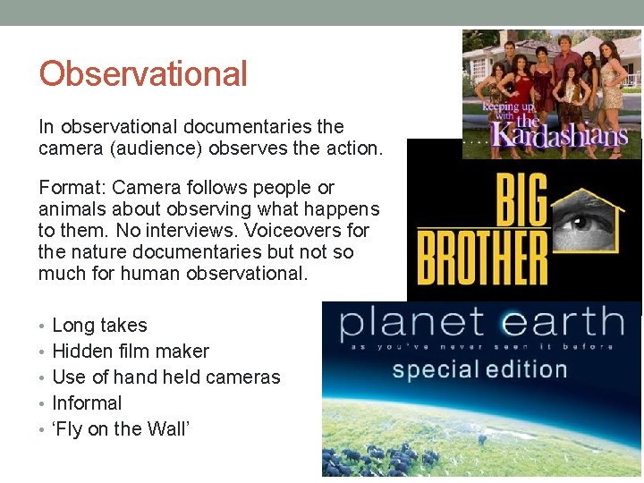 Observational In observational documentaries the camera (audience) observes the action. Format: Camera follows people