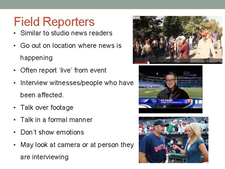 Field Reporters • Similar to studio news readers • Go out on location where