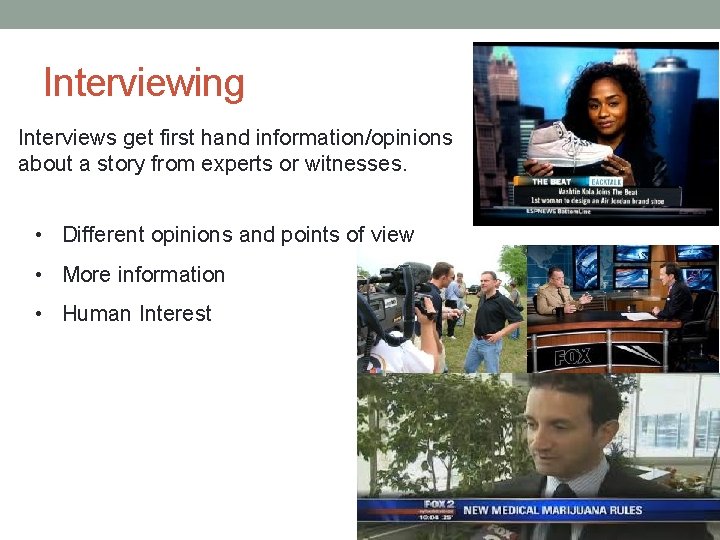 Interviewing Interviews get first hand information/opinions about a story from experts or witnesses. •