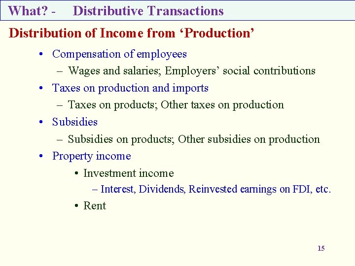 What? - Distributive Transactions Distribution of Income from ‘Production’ • Compensation of employees –