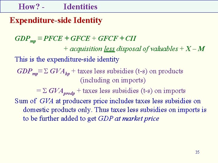 How? - Identities Expenditure-side Identity GDPmp ≡ PFCE + GFCF + CII + acquisition