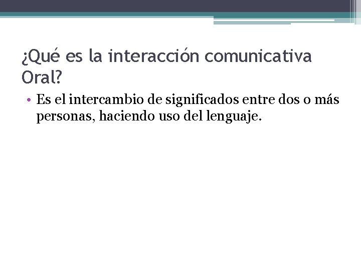 ¿Qué es la interacción comunicativa Oral? • Es el intercambio de significados entre dos