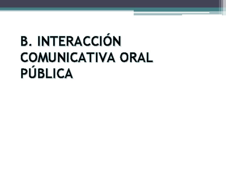 B. INTERACCIÓN COMUNICATIVA ORAL PÚBLICA 