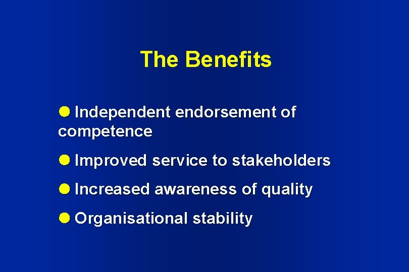 The Benefits Independent endorsement of competence Improved service to stakeholders Increased awareness of quality