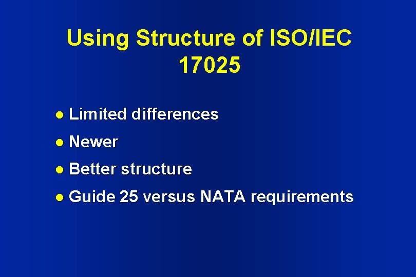 Using Structure of ISO/IEC 17025 l Limited differences l Newer l Better structure l