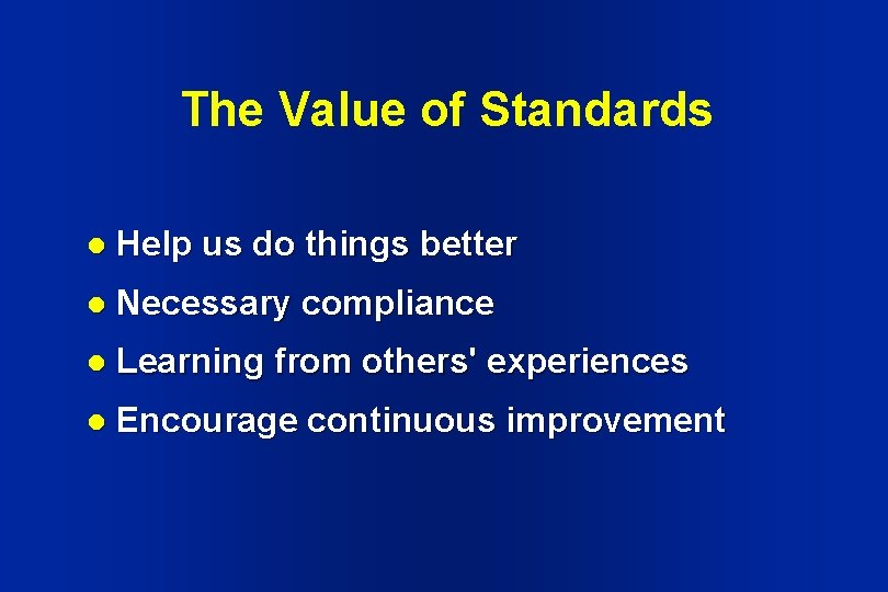 The Value of Standards l Help us do things better l Necessary compliance l