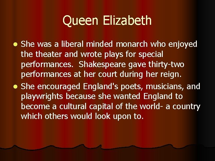 Queen Elizabeth She was a liberal minded monarch who enjoyed theater and wrote plays