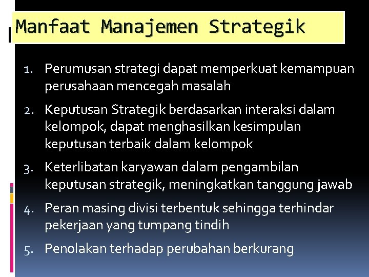 Manfaat Manajemen Strategik 1. Perumusan strategi dapat memperkuat kemampuan perusahaan mencegah masalah 2. Keputusan