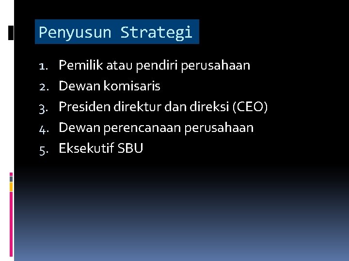 Penyusun Strategi 1. 2. 3. 4. 5. Pemilik atau pendiri perusahaan Dewan komisaris Presiden