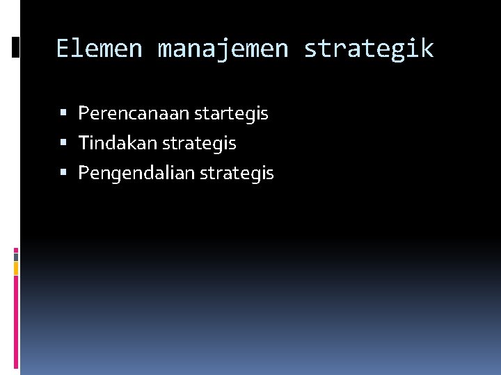 Elemen manajemen strategik Perencanaan startegis Tindakan strategis Pengendalian strategis 